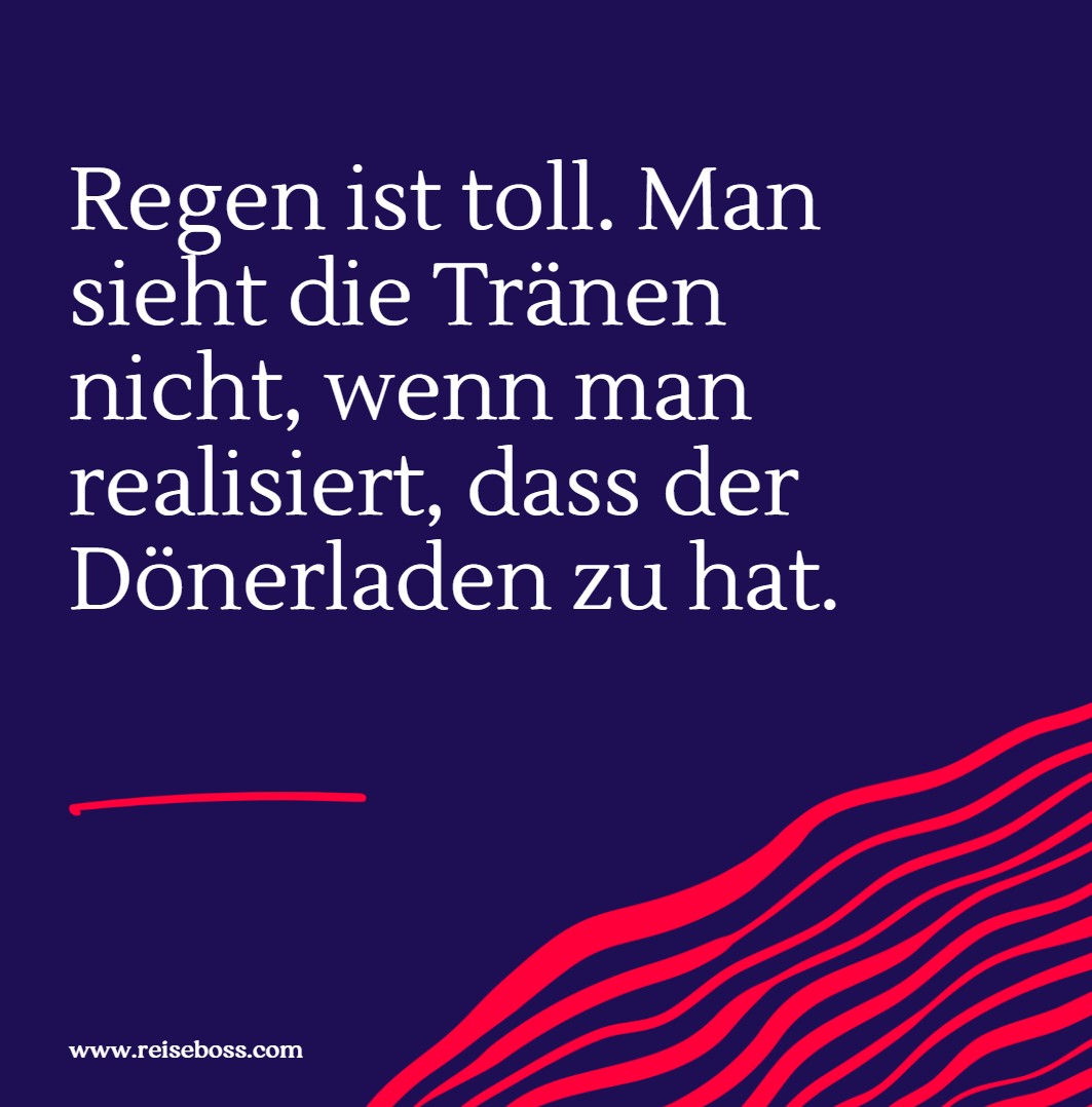 Regen ist toll. Man sieht die Tränen nicht, wenn man realisiert, dass der Dönerladen zu hat