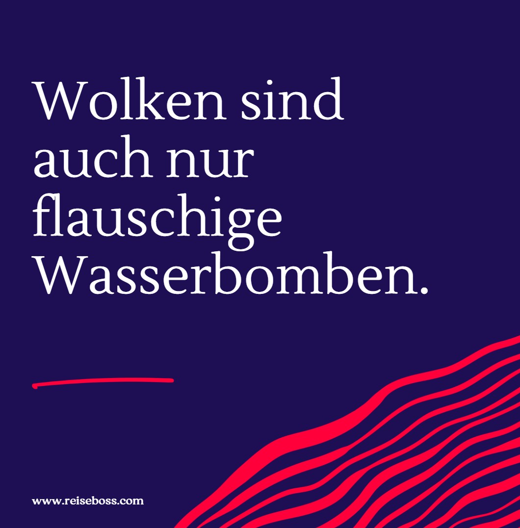 Wolken sind auch nur flauschige Wasserbomben.